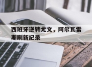 开云体育平台APP-西班牙逆转尤文，阿尔瓦雷斯刷新纪录